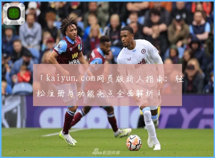 「kaiyun.com网页版新人指南：轻松注册与功能亮点全面解析」