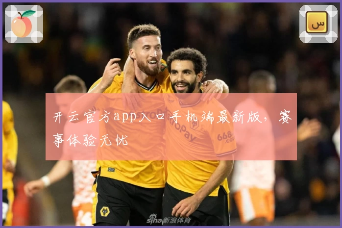 开云官方app入口手机端最新版，赛事体验无忧