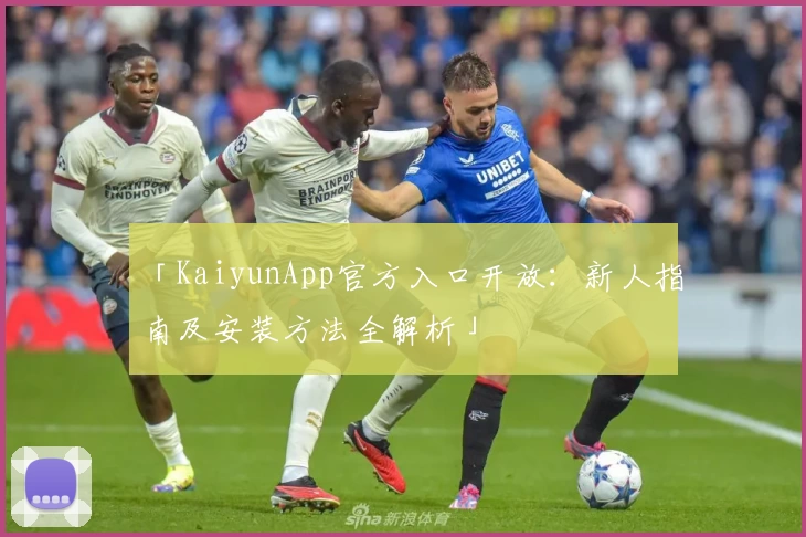 「KaiyunApp官方入口开放：新人指南及安装方法全解析」