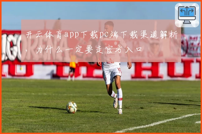 开云体育app下载pc端下载渠道解析，为什么一定要走官方入口