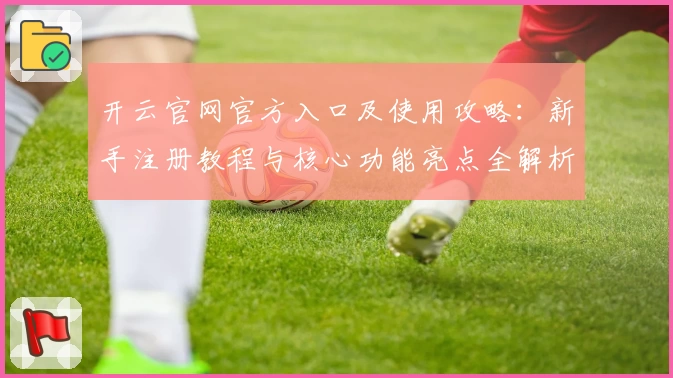 开云官网官方入口及使用攻略：新手注册教程与核心功能亮点全解析