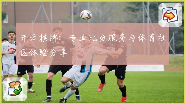 开云棋牌:专业比分服务与体育社区体验分享