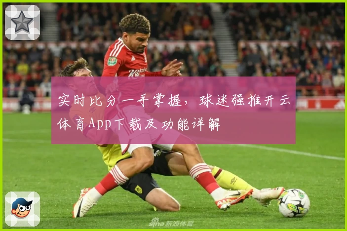 实时比分一手掌握，球迷强推开云体育App下载及功能详解