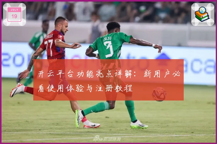 开云平台功能亮点详解：新用户必看使用体验与注册教程