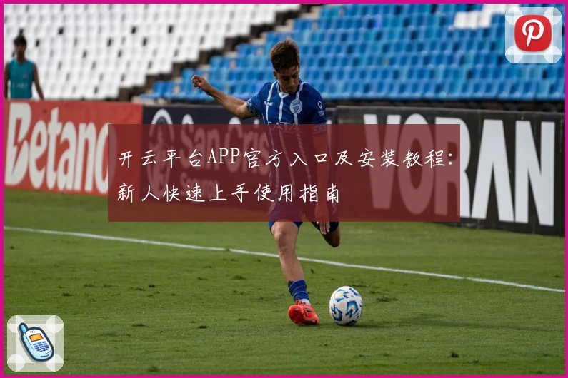 开云平台APP官方入口及安装教程:新人快速上手使用指南