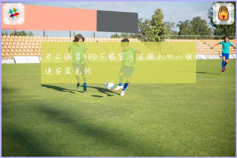 开云体育app下载官方正版入口，快速安装无忧