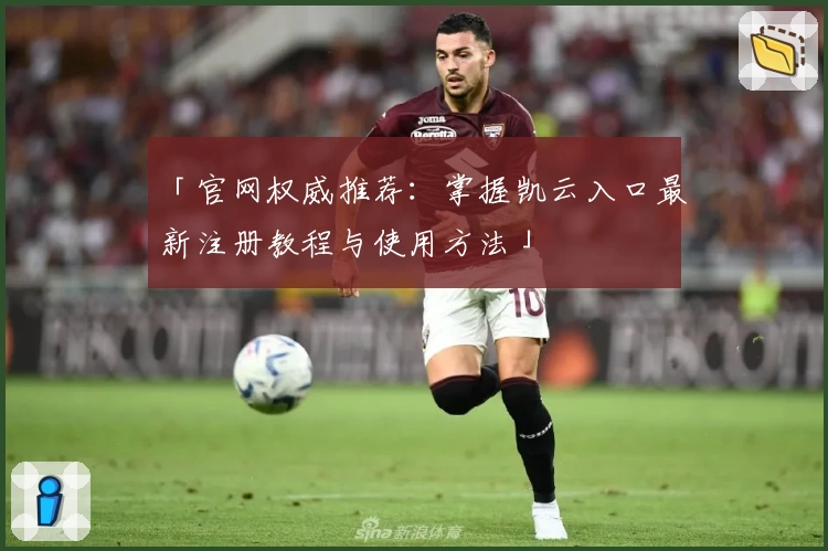 「官网权威推荐：掌握凯云入口最新注册教程与使用方法」