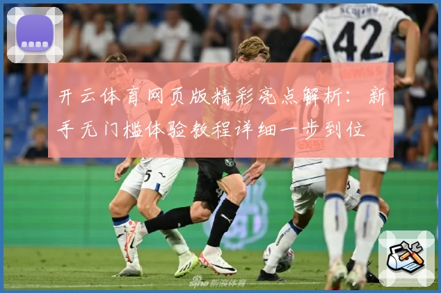 开云体育网页版精彩亮点解析:新手无门槛体验教程详细一步到位