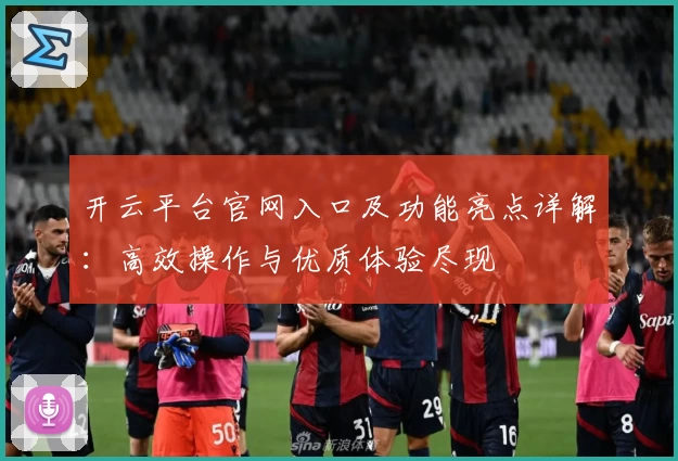 开云平台官网入口及功能亮点详解：高效操作与优质体验尽现