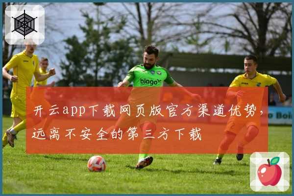 开云app下载网页版官方渠道优势,远离不安全的第三方下载