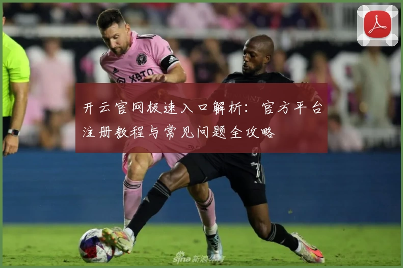 开云官网极速入口解析:官方平台注册教程与常见问题全攻略