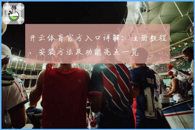 开云体育官方入口详解：注册教程、安装方法及功能亮点一览