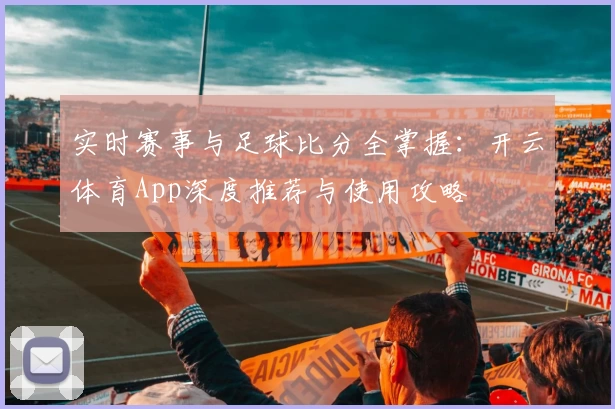 实时赛事与足球比分全掌握：开云体育App深度推荐与使用攻略