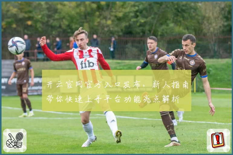 开云官网官方入口发布，新人指南带你快速上手平台功能亮点解析
