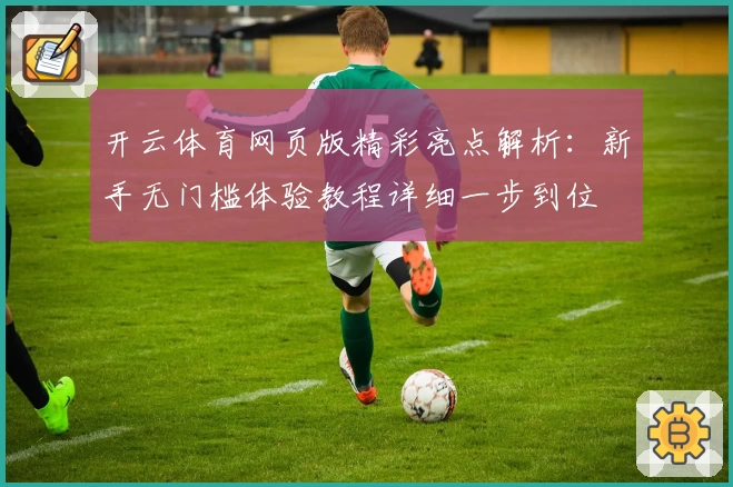 开云体育网页版精彩亮点解析：新手无门槛体验教程详细一步到位