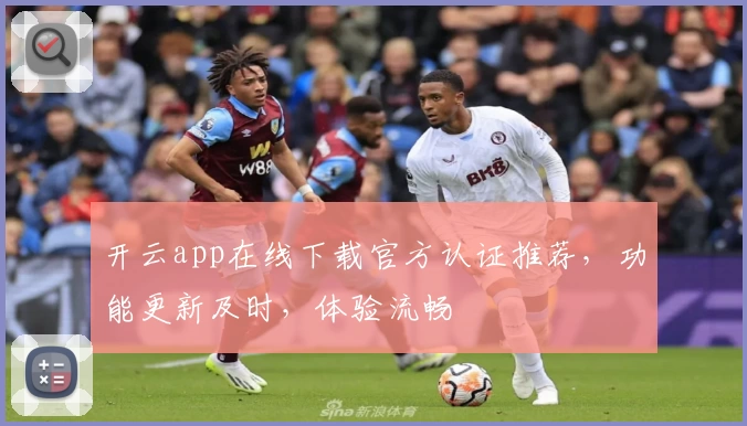 开云app在线下载官方认证推荐，功能更新及时，体验流畅