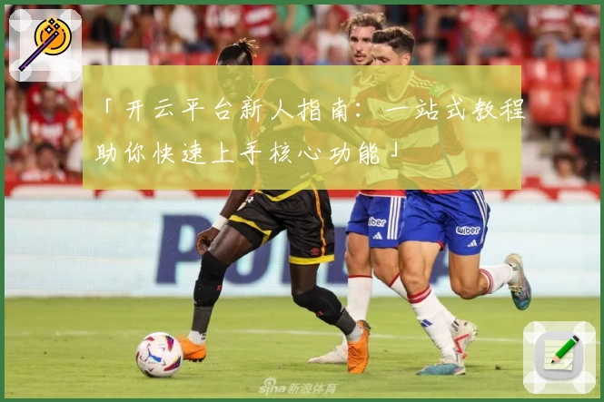 「开云平台新人指南：一站式教程助你快速上手核心功能」