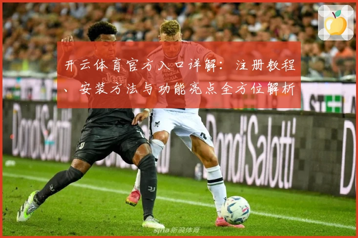 开云体育官方入口详解：注册教程、安装方法与功能亮点全方位解析