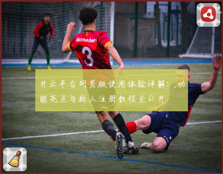 开云平台网页版使用体验详解：功能亮点与新人注册教程全公开