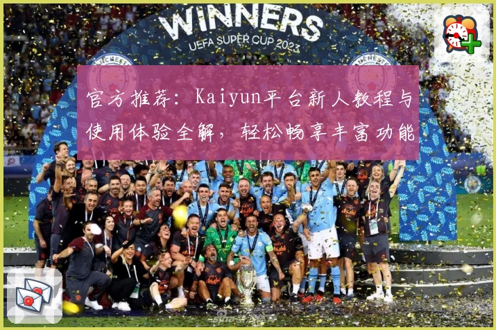 官方推荐：Kaiyun平台新人教程与使用体验全解，轻松畅享丰富功能