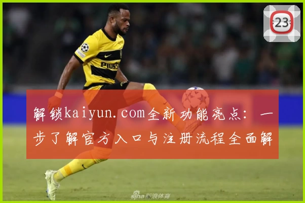解锁kaiyun.com全新功能亮点：一步了解官方入口与注册流程全面解析