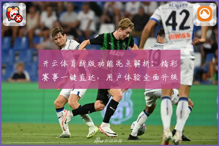开云体育新版功能亮点解析：精彩赛事一键直达，用户体验全面升级