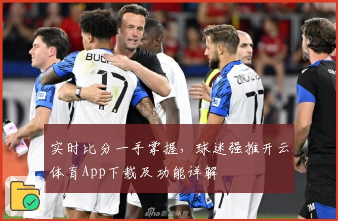 实时比分一手掌握，球迷强推开云体育App下载及功能详解