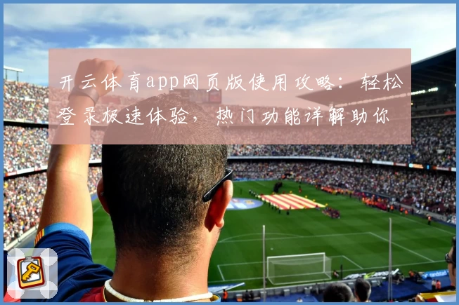 开云体育app网页版使用攻略：轻松登录极速体验，热门功能详解助你畅享体育魅力