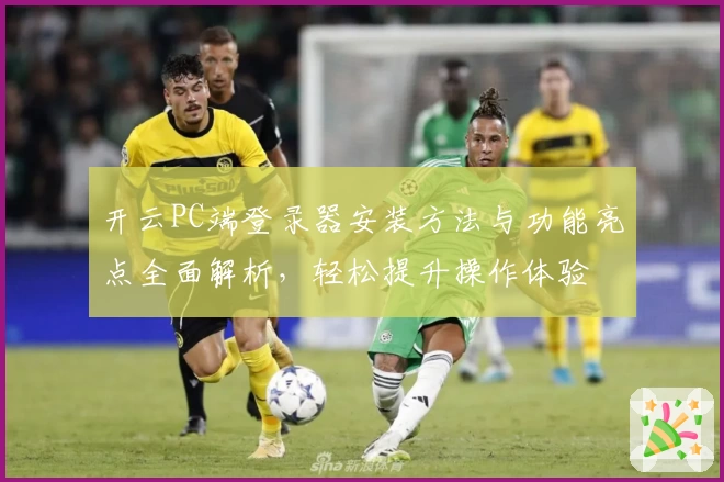 开云PC端登录器安装方法与功能亮点全面解析，轻松提升操作体验