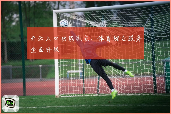 开云入口功能亮点，体育综合服务全面升级