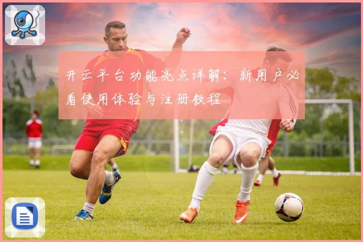 开云平台功能亮点详解：新用户必看使用体验与注册教程