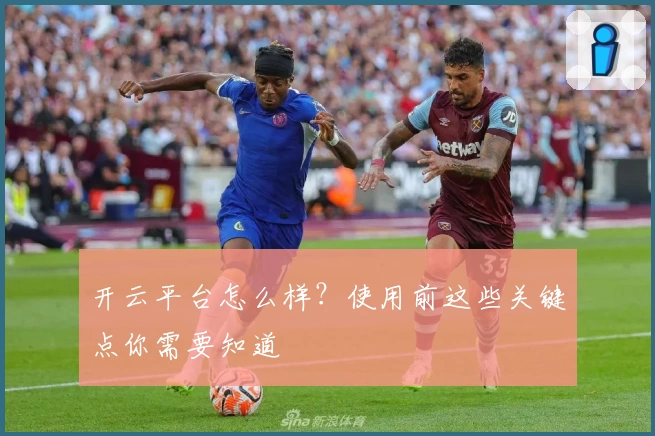 开云平台怎么样?使用前这些关键点你需要知道