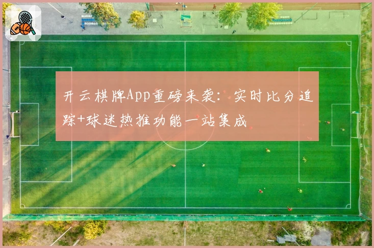 开云棋牌App重磅来袭:实时比分追踪+球迷热推功能一站集成