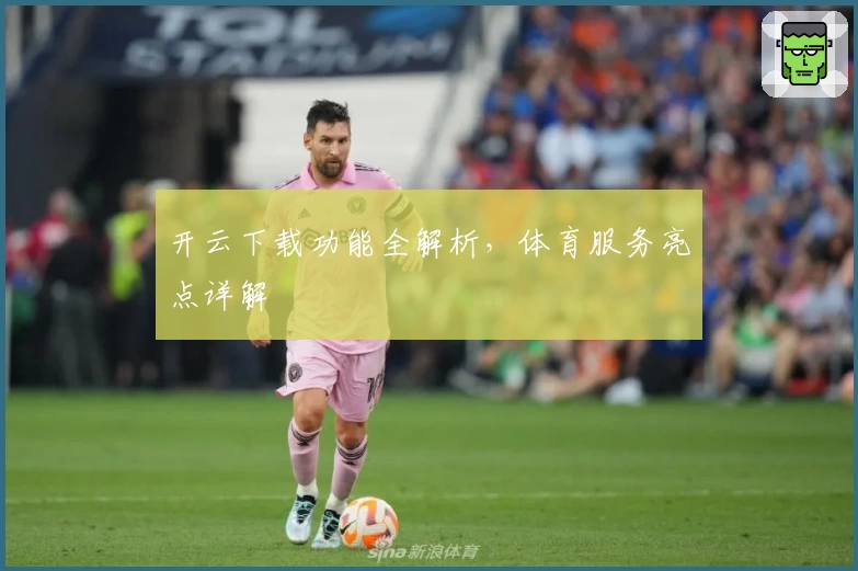 开云下载功能全解析,体育服务亮点详解