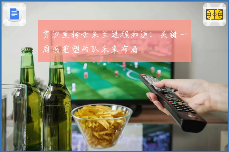 贾沙里转会米兰进程加速:关键一周或重塑两队未来布局
