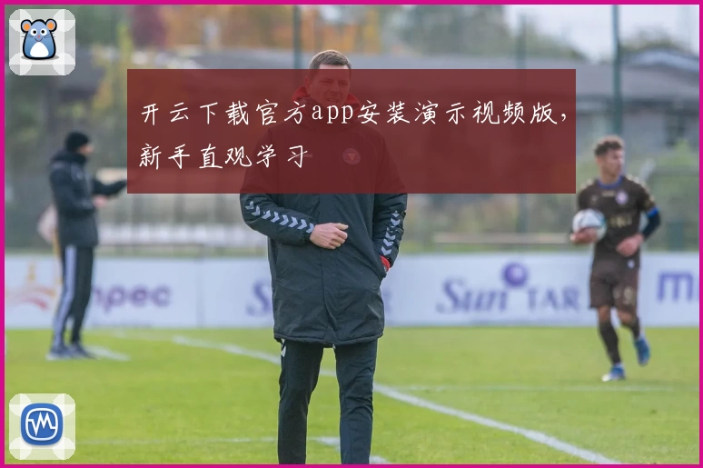 开云下载官方app安装演示视频版,新手直观学习