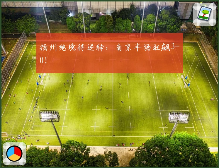 扬州绝境待逆转，南京半场狂飙3-0！