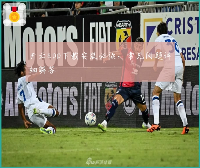 开云app下载安装必读，常见问题详细解答