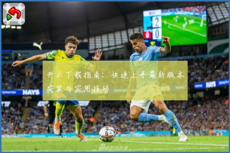 开云下载指南：快速上手最新版本安装与实用技巧