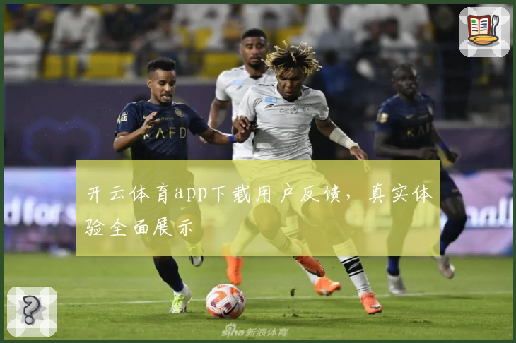 开云体育app下载用户反馈，真实体验全面展示