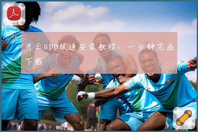 开云app极速安装教程，一分钟完成下载