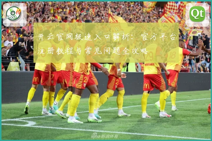 开云官网极速入口解析:官方平台注册教程与常见问题全攻略