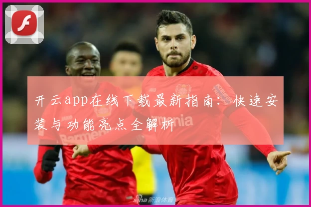 开云app在线下载最新指南：快速安装与功能亮点全解析