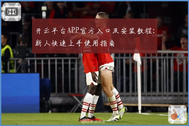 开云平台APP官方入口及安装教程:新人快速上手使用指南