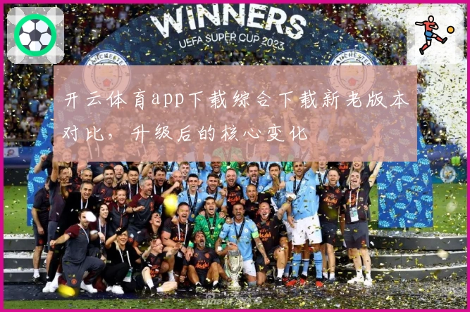 开云体育app下载综合下载新老版本对比，升级后的核心变化