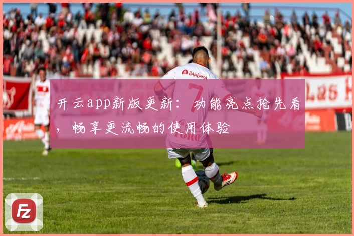 开云app新版更新：功能亮点抢先看，畅享更流畅的使用体验