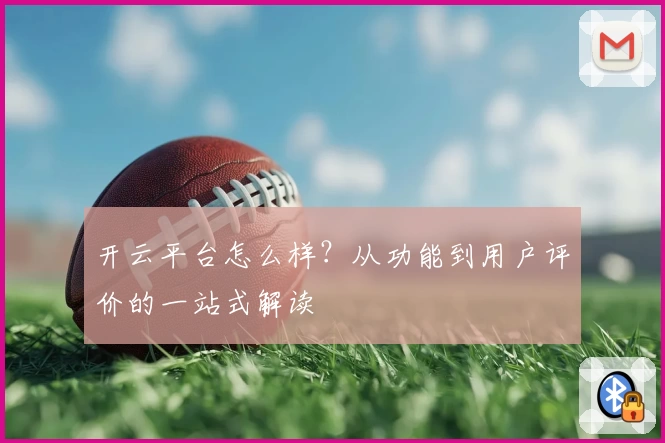 开云平台怎么样？从功能到用户评价的一站式解读