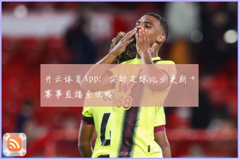 开云体育App：实时足球比分更新＋赛事直播全攻略