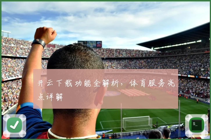 开云下载功能全解析,体育服务亮点详解
