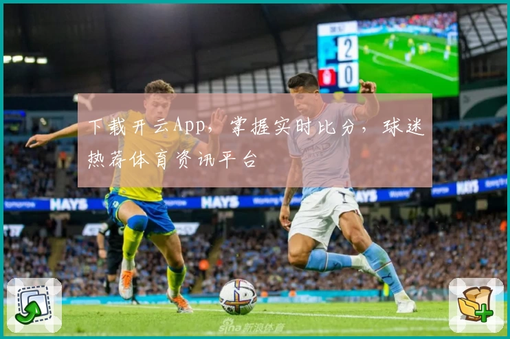 下载开云App，掌握实时比分，球迷热荐体育资讯平台